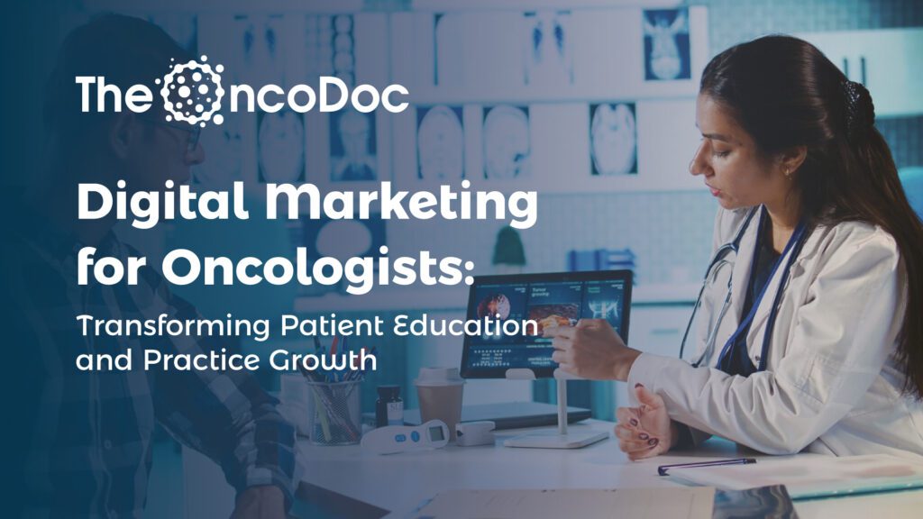 Digital Marketing for Oncologists: Transforming Patient Education and Practice Growth