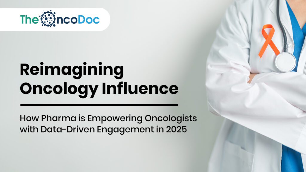 Reimagining Oncology Influence: How Pharma is Empowering Oncologists with Data-Driven Engagement in 2025