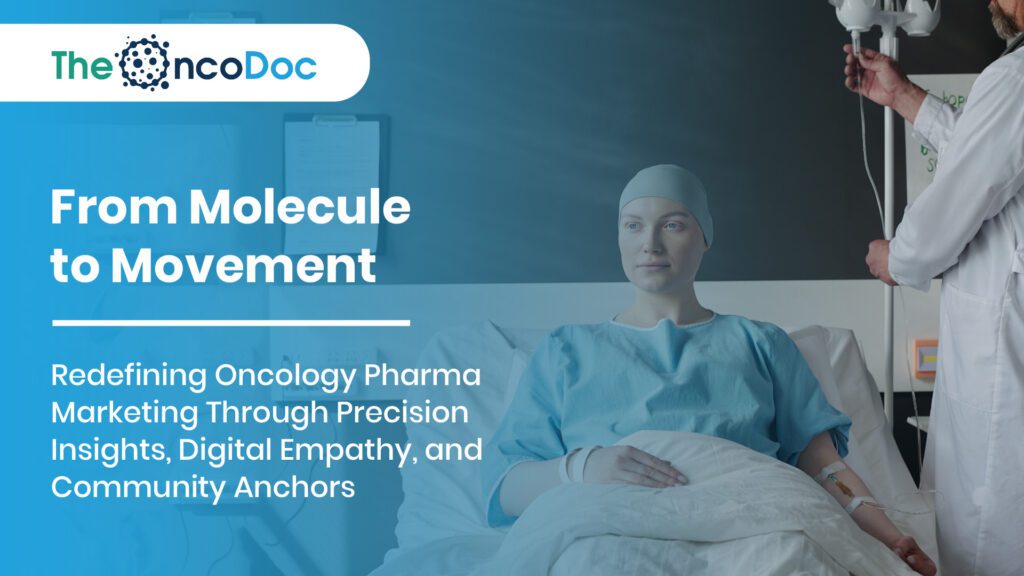 From Molecule to Movement: Redefining Oncology Pharma Marketing Through Precision Insights, Digital Empathy, and Community Anchors
