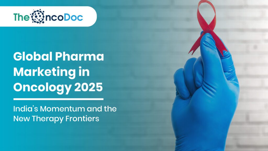 Global Pharma Marketing in Oncology 2025: India’s Momentum and the New Therapy Frontiers