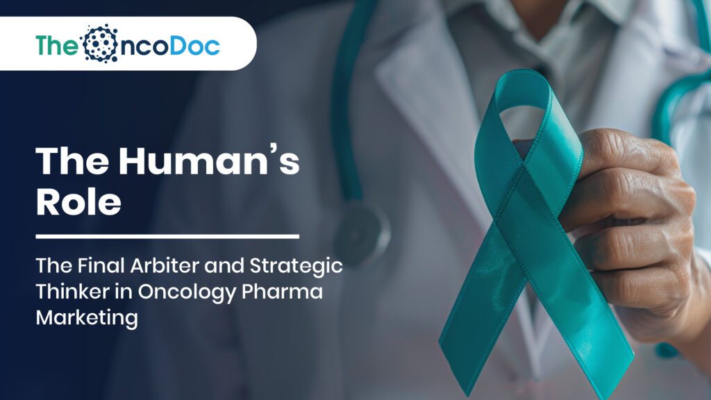 The Human’s Role: The Final Arbiter and Strategic Thinker in Oncology Pharma Marketing