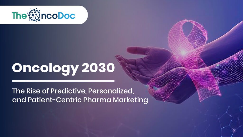 Oncology 2030: The Rise of Predictive, Personalized, and Patient-Centric Pharma Marketing