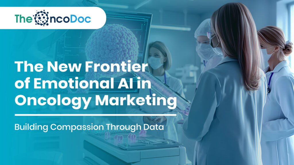 The New Frontier of Emotional AI in Oncology Marketing: Building Compassion Through Data