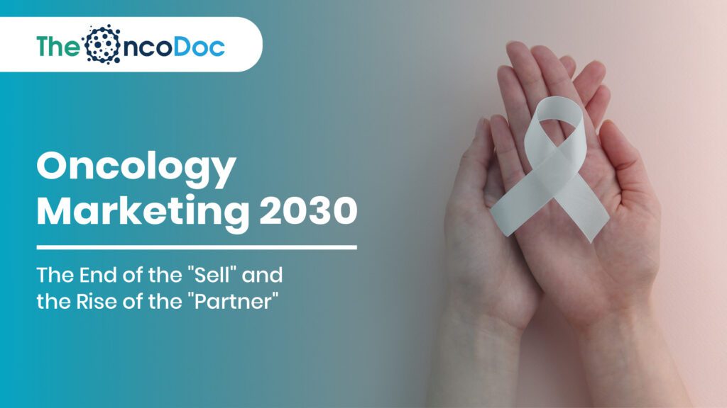 Oncology Marketing 2030: The End of the “Sell” and the Rise of the “Partner”